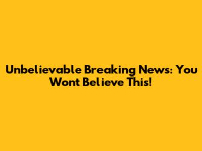 Unbelievable Breaking News: You Won't Believe This!