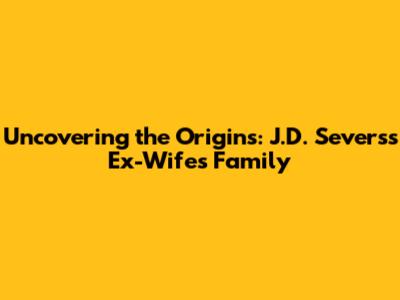 Uncovering the Origins: J.D. Severs's Ex-Wife's Family