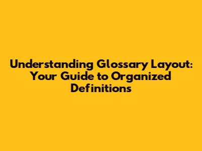 Understanding Glossary Layout: Your Guide to Organized Definitions
