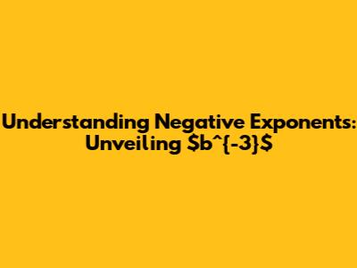 Understanding Negative Exponents: Unveiling $b^{-3}$
