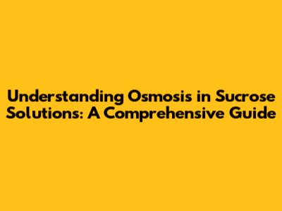 Understanding Osmosis in Sucrose Solutions: A Comprehensive Guide