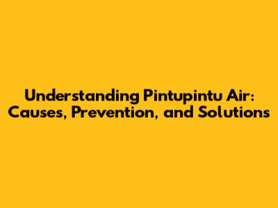 Understanding Pintupintu Air: Causes, Prevention, and Solutions