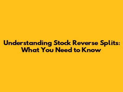 Understanding Stock Reverse Splits: What You Need to Know
