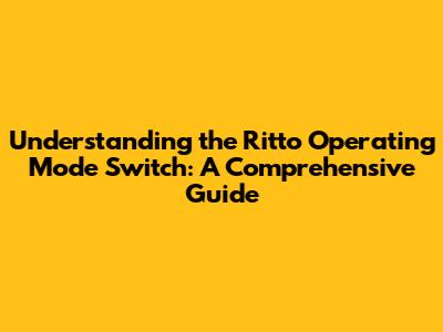 Understanding the Ritto Operating Mode Switch: A Comprehensive Guide