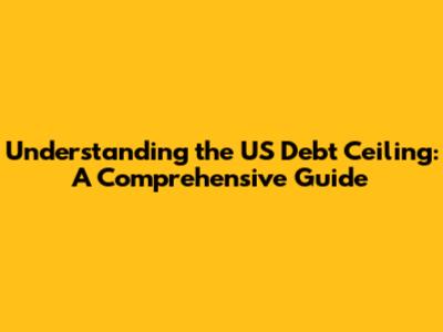 Understanding the US Debt Ceiling: A Comprehensive Guide