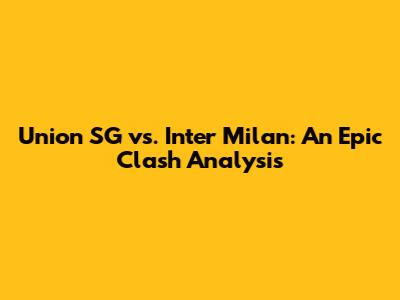 Union SG vs. Inter Milan: An Epic Clash Analysis