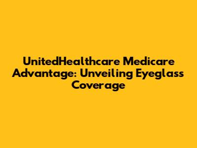 UnitedHealthcare Medicare Advantage: Unveiling Eyeglass Coverage