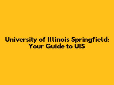 University of Illinois Springfield: Your Guide to UIS