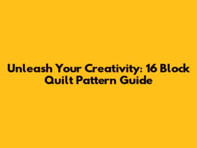 Unleash Your Creativity: 16 Block Quilt Pattern Guide