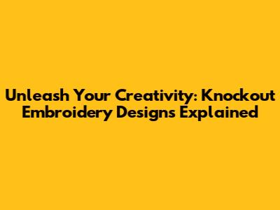 Unleash Your Creativity: Knockout Embroidery Designs Explained