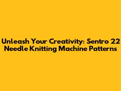 Unleash Your Creativity: Sentro 22 Needle Knitting Machine Patterns
