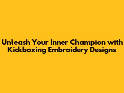 Unleash Your Inner Champion with Kickboxing Embroidery Designs