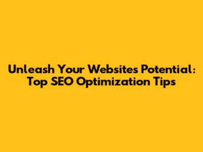Unleash Your Website's Potential: Top SEO Optimization Tips
