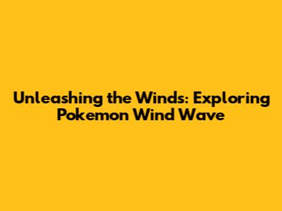 Unleashing the Winds: Exploring Pokemon Wind Wave
