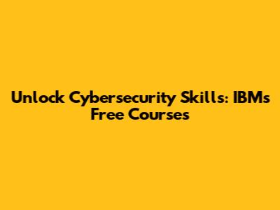 Unlock Cybersecurity Skills: IBM's Free Courses