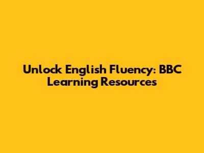 Unlock English Fluency: BBC Learning Resources