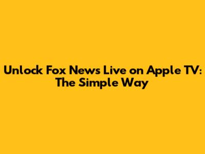 Unlock Fox News Live on Apple TV: The Simple Way