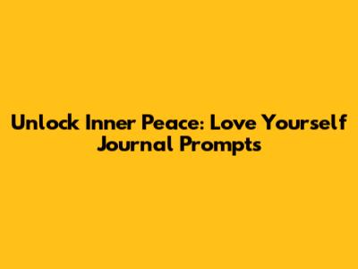 Unlock Inner Peace: Love Yourself Journal Prompts