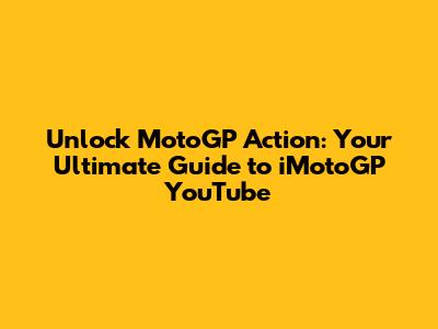 Unlock MotoGP Action: Your Ultimate Guide to iMotoGP YouTube