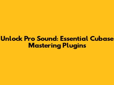 Unlock Pro Sound: Essential Cubase Mastering Plugins