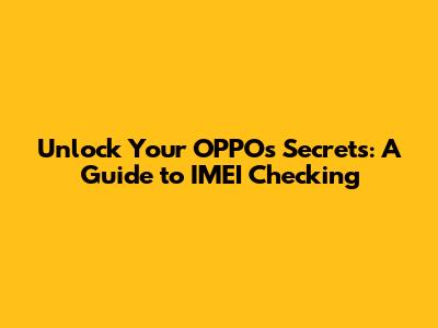 Unlock Your OPPO's Secrets: A Guide to IMEI Checking