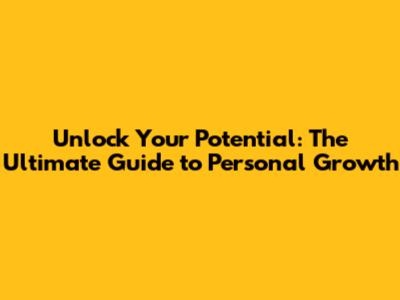 Unlock Your Potential: The Ultimate Guide to Personal Growth