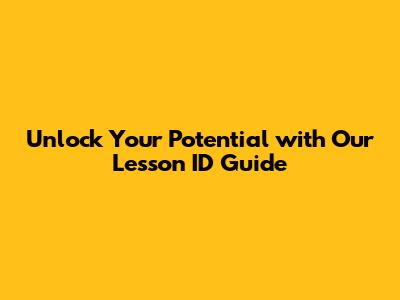 Unlock Your Potential with Our Lesson ID Guide