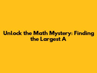 Unlock the Math Mystery: Finding the Largest 'A'