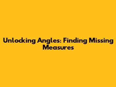 Unlocking Angles: Finding Missing Measures