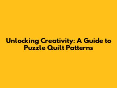 Unlocking Creativity: A Guide to Puzzle Quilt Patterns