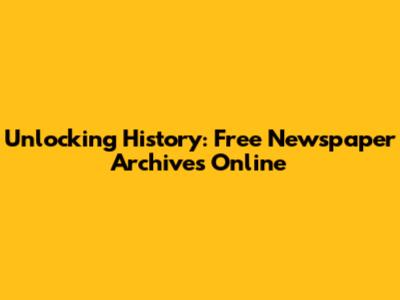 Unlocking History: Free Newspaper Archives Online