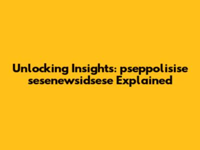 Unlocking Insights: pseppolisise sesenewsidsese Explained