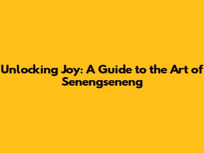 Unlocking Joy: A Guide to the Art of Senengseneng