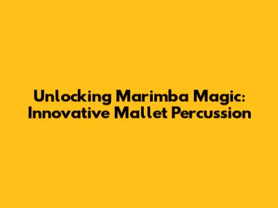 Unlocking Marimba Magic: Innovative Mallet Percussion