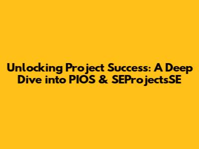 Unlocking Project Success: A Deep Dive into PIOS & SEProjectsSE