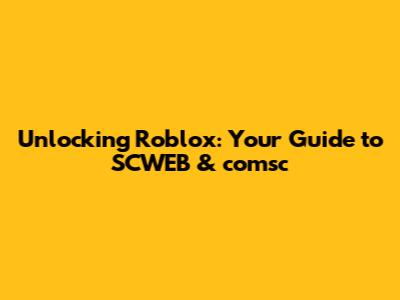 Unlocking Roblox: Your Guide to SCWEB & comsc