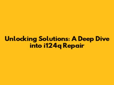 Unlocking Solutions: A Deep Dive into i124q Repair