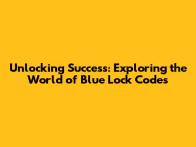 Unlocking Success: Exploring the World of Blue Lock Codes