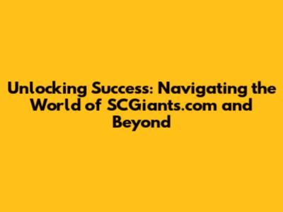 Unlocking Success: Navigating the World of SCGiants.com and Beyond