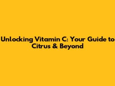 Unlocking Vitamin C: Your Guide to Citrus & Beyond