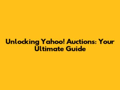 Unlocking Yahoo! Auctions: Your Ultimate Guide