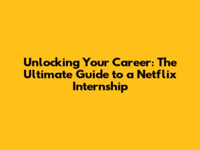 Unlocking Your Career: The Ultimate Guide to a Netflix Internship