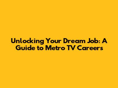 Unlocking Your Dream Job: A Guide to Metro TV Careers