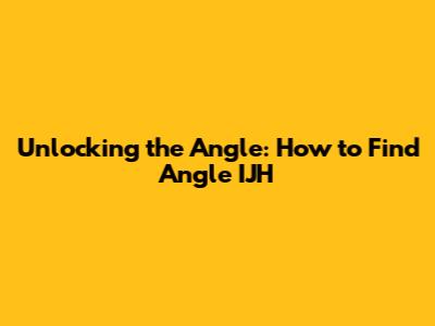 Unlocking the Angle: How to Find Angle IJH