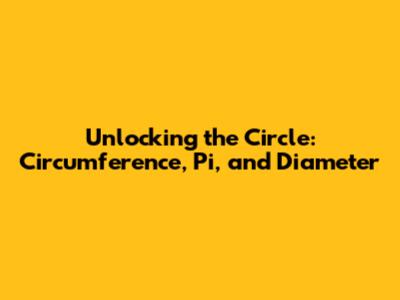 Unlocking the Circle: Circumference, Pi, and Diameter