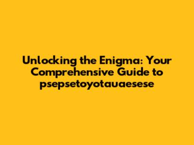 Unlocking the Enigma: Your Comprehensive Guide to psepsetoyotauaesese