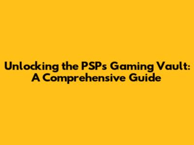 Unlocking the PSP's Gaming Vault: A Comprehensive Guide