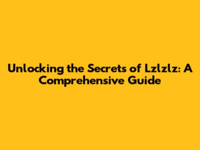 Unlocking the Secrets of Lzlzlz: A Comprehensive Guide