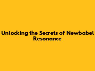 Unlocking the Secrets of Newbabel Resonance