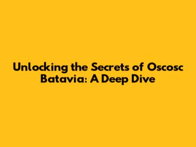Unlocking the Secrets of Oscosc Batavia: A Deep Dive
